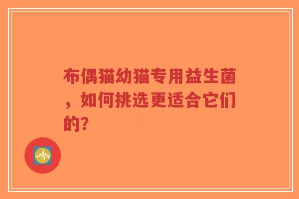 布偶猫幼猫专用益生菌,如何挑选更适合它们的?-第1张图片-超越 布偶猫幼猫专用益生菌,如何挑选更适合它们的?-第1张图片-超越