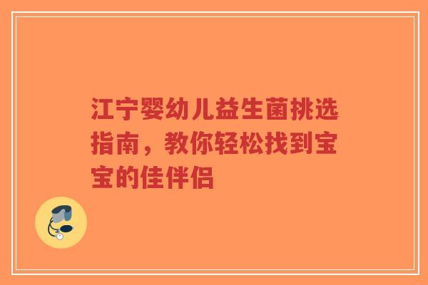 江宁婴幼儿益生菌挑选指南,教你轻松找到宝宝的佳伴侣-第1张图片-超越 江宁婴幼儿益生菌挑选指南,教你轻松找到宝宝的佳伴侣-第1张图片-超越
