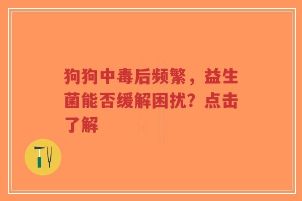 狗狗中毒后频繁，益生菌能否缓解困扰？点击了解-第1张图片-超越