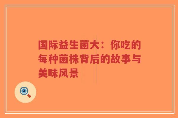 国际益生菌大:你吃的每种菌株背后的故事与美味风景-第1张图片-超越 国际益生菌大:你吃的每种菌株背后的故事与美味风景-第1张图片-超越