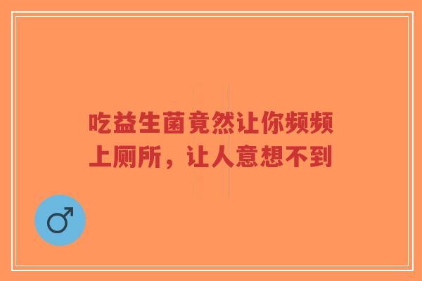 吃益生菌竟然让你频频上厕所,让人意想不到-第1张图片-超越 吃益生菌竟然让你频频上厕所,让人意想不到-第1张图片-超越