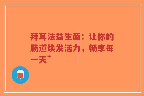 拜耳法益生菌:让你的肠道焕发活力,畅享每一天”-第1张图片-超越 拜耳法益生菌:让你的肠道焕发活力,畅享每一天”-第1张图片-超越