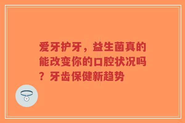 爱牙护牙,益生菌真的能改变你的口腔状况吗?牙齿保健新趋势-第1张图片-超越 爱牙护牙,益生菌真的能改变你的口腔状况吗?牙齿保健新趋势-第1张图片-超越