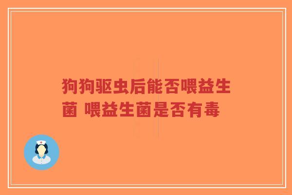 狗狗驱虫后能否喂益生菌 喂益生菌是否有毒-第1张图片-超越 狗狗驱虫后能否喂益生菌 喂益生菌是否有毒-第1张图片-超越