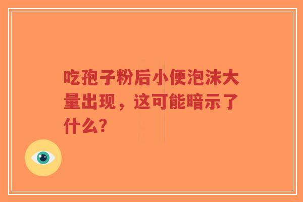 吃孢子粉后小便泡沫大量出现，这可能暗示了什么？-第1张图片-超越
