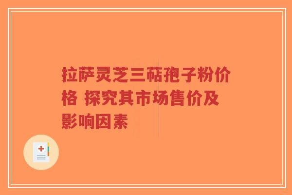 拉萨灵芝三萜孢子粉价格 探究其市场售价及影响因素-第1张图片-超越 拉萨灵芝三萜孢子粉价格 探究其市场售价及影响因素-第1张图片-超越