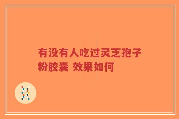 有没有人吃过灵芝孢子粉胶囊 效果如何-第1张图片-超越 有没有人吃过灵芝孢子粉胶囊 效果如何-第1张图片-超越