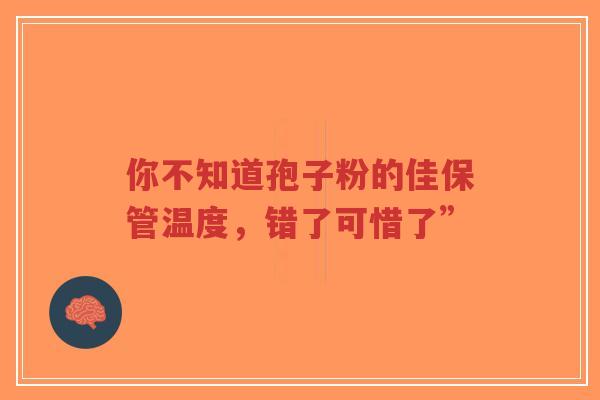 你不知道孢子粉的佳保管温度，错了可惜了”-第1张图片-超越