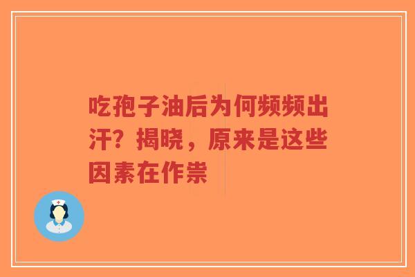 吃孢子油后为何频频出汗?揭晓,原来是这些因素在作祟-第1张图片-超越 吃孢子油后为何频频出汗?揭晓,原来是这些因素在作祟-第1张图片-超越