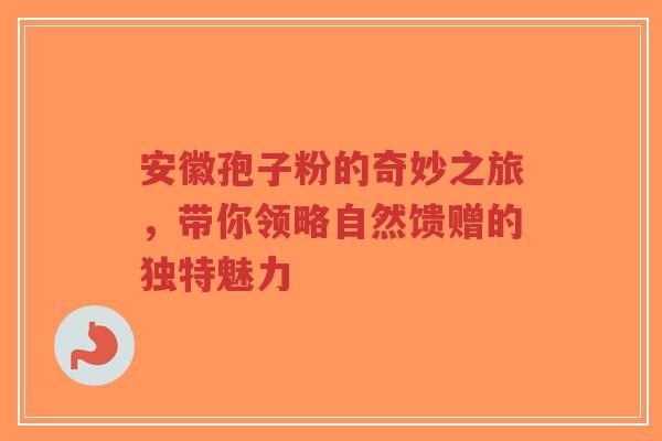 安徽孢子粉的奇妙之旅,带你领略自然馈赠的独特魅力-第1张图片-超越 安徽孢子粉的奇妙之旅,带你领略自然馈赠的独特魅力-第1张图片-超越