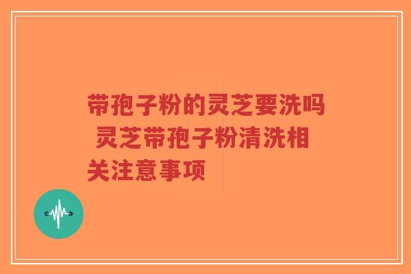 带孢子粉的灵芝要洗吗 灵芝带孢子粉清洗相关注意事项-第1张图片-超越 带孢子粉的灵芝要洗吗 灵芝带孢子粉清洗相关注意事项-第1张图片-超越