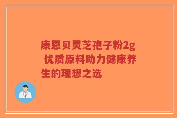 康恩贝灵芝孢子粉2g 优质原料助力健康养生的理想之选-第1张图片-超越
