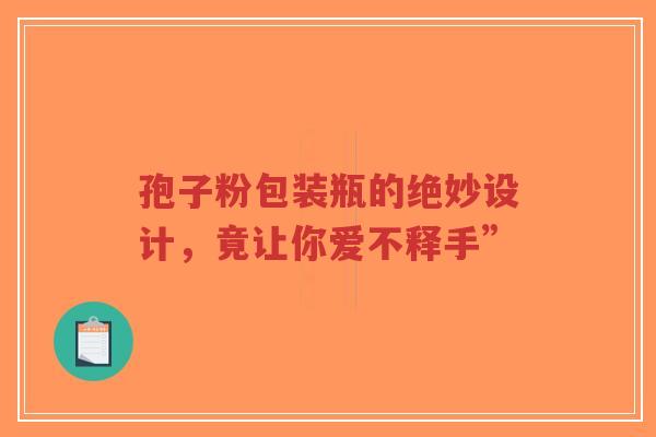 孢子粉包装瓶的绝妙设计，竟让你爱不释手”-第1张图片-超越
