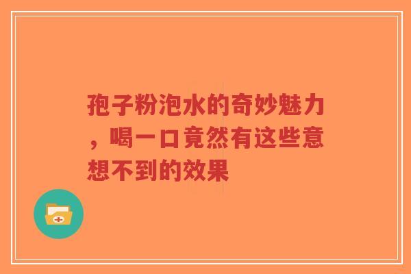 孢子粉泡水的奇妙魅力,喝一口竟然有这些意想不到的效果-第1张图片-超越 孢子粉泡水的奇妙魅力,喝一口竟然有这些意想不到的效果-第1张图片-超越