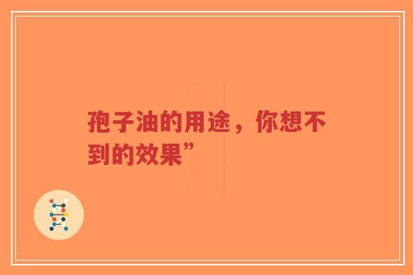 孢子油的用途，你想不到的效果”-第1张图片-超越
