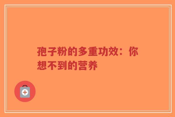 孢子粉的多重功效:你想不到的营养-第1张图片-超越 孢子粉的多重功效:你想不到的营养-第1张图片-超越