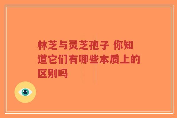 林芝与灵芝孢子 你知道它们有哪些本质上的区别吗-第1张图片-超越 林芝与灵芝孢子 你知道它们有哪些本质上的区别吗-第1张图片-超越