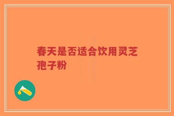 春天是否适合饮用灵芝孢子粉-第1张图片-超越 春天是否适合饮用灵芝孢子粉-第1张图片-超越