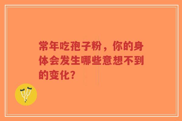 常年吃孢子粉，你的身体会发生哪些意想不到的变化？-第1张图片-超越
