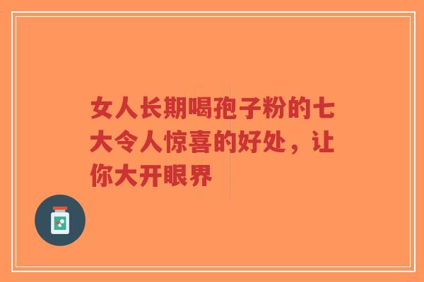女人长期喝孢子粉的七大令人惊喜的好处,让你大开眼界-第1张图片-超越 女人长期喝孢子粉的七大令人惊喜的好处,让你大开眼界-第1张图片-超越