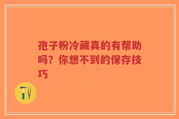 孢子粉冷藏真的有帮助吗?你想不到的保存技巧-第1张图片-超越 孢子粉冷藏真的有帮助吗?你想不到的保存技巧-第1张图片-超越
