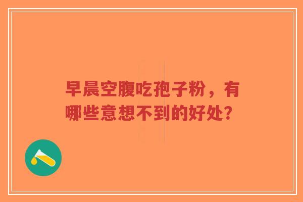 早晨空腹吃孢子粉,有哪些意想不到的好处?-第1张图片-超越 早晨空腹吃孢子粉,有哪些意想不到的好处?-第1张图片-超越