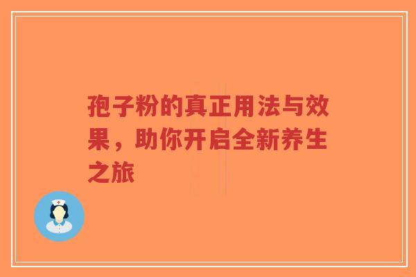 孢子粉的真正用法与效果，助你开启全新养生之旅-第1张图片-超越