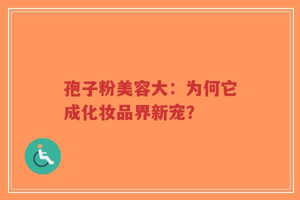 孢子粉美容大：为何它成化妆品界新宠？-第1张图片-超越