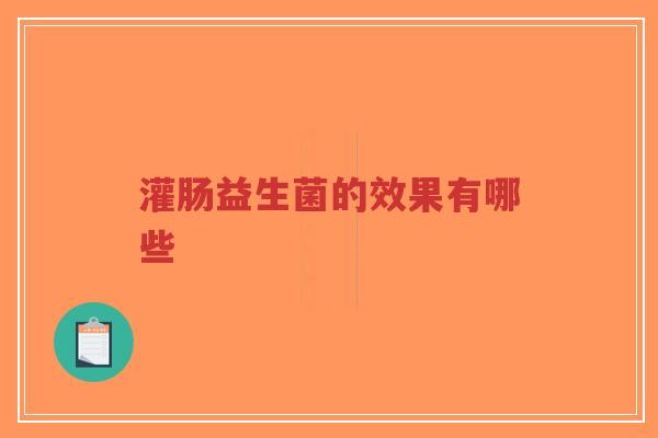 灌肠益生菌的效果有哪些-第1张图片-超越 灌肠益生菌的效果有哪些-第1张图片-超越