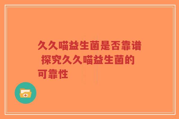 久久喵益生菌是否靠谱 探究久久喵益生菌的可靠性-第1张图片-超越