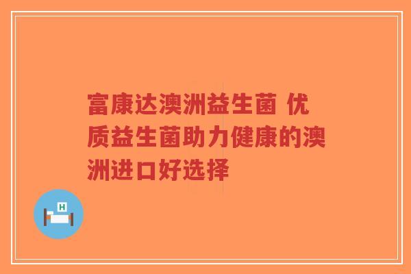 富康达澳洲益生菌 优质益生菌助力健康的澳洲进口好选择-第1张图片-超越 富康达澳洲益生菌 优质益生菌助力健康的澳洲进口好选择-第1张图片-超越