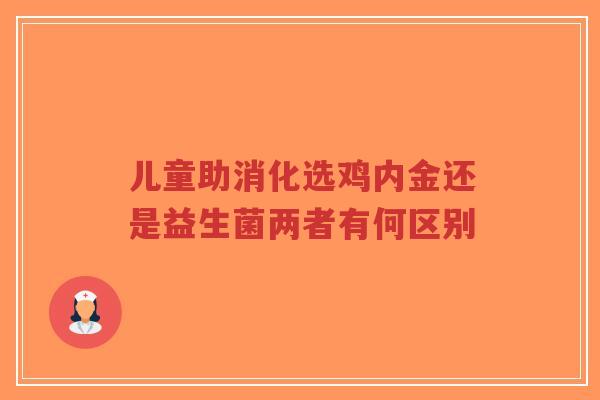 儿童助消化选鸡内金还是益生菌两者有何区别-第1张图片-超越 儿童助消化选鸡内金还是益生菌两者有何区别-第1张图片-超越