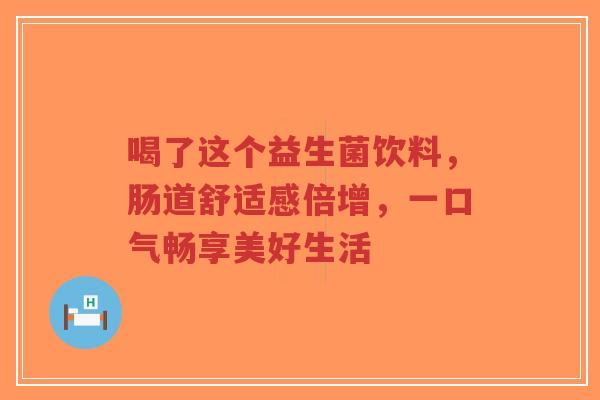 喝了这个益生菌饮料，肠道舒适感倍增，一口气畅享美好生活-第1张图片-超越