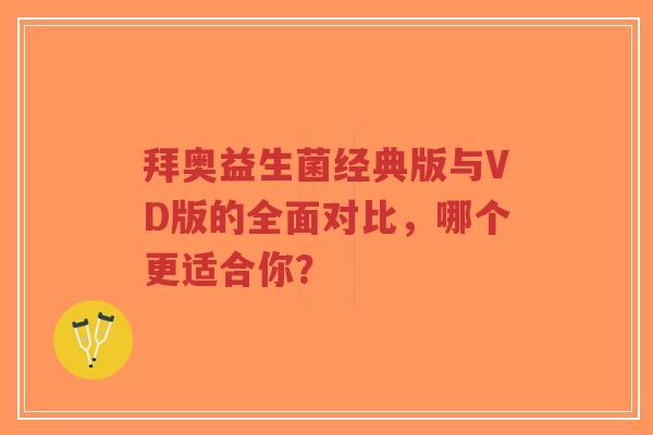拜奥益生菌经典版与VD版的全面对比,哪个更适合你?-第1张图片-超越 拜奥益生菌经典版与VD版的全面对比,哪个更适合你?-第1张图片-超越