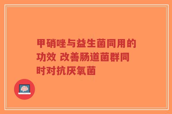 甲硝唑与益生菌同用的功效 改善肠道菌群同时对抗厌氧菌-第1张图片-超越 甲硝唑与益生菌同用的功效 改善肠道菌群同时对抗厌氧菌-第1张图片-超越