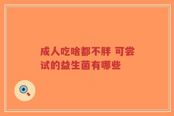 成人吃啥都不胖 可尝试的益生菌有哪些-第1张图片-超越 成人吃啥都不胖 可尝试的益生菌有哪些-第1张图片-超越