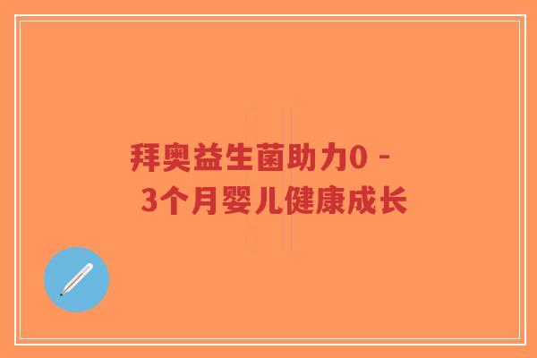 拜奥益生菌助力0 - 3个月婴儿健康成长-第1张图片-超越 拜奥益生菌助力0 - 3个月婴儿健康成长-第1张图片-超越