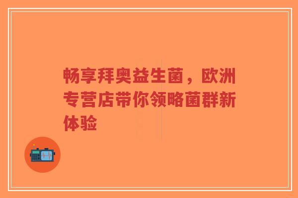 畅享拜奥益生菌,欧洲专营店带你领略菌群新体验-第1张图片-超越 畅享拜奥益生菌,欧洲专营店带你领略菌群新体验-第1张图片-超越
