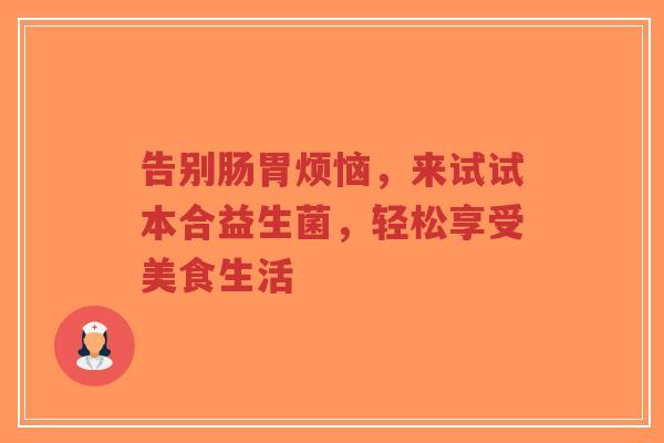 告别肠胃烦恼，来试试本合益生菌，轻松享受美食生活-第1张图片-超越