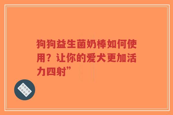狗狗益生菌奶棒如何使用？让你的爱犬更加活力四射”-第1张图片-超越