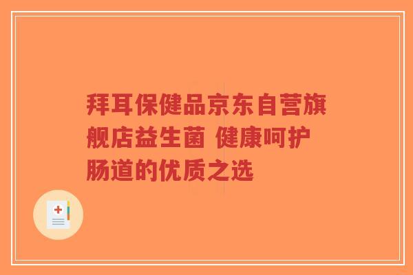 拜耳保健品京东自营旗舰店益生菌 健康呵护肠道的优质之选-第1张图片-超越 拜耳保健品京东自营旗舰店益生菌 健康呵护肠道的优质之选-第1张图片-超越