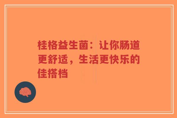 桂格益生菌:让你肠道更舒适,生活更快乐的佳搭档-第1张图片-超越 桂格益生菌:让你肠道更舒适,生活更快乐的佳搭档-第1张图片-超越