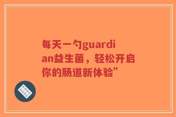 每天一勺guardian益生菌,轻松开启你的肠道新体验”-第1张图片-超越 每天一勺guardian益生菌,轻松开启你的肠道新体验”-第1张图片-超越
