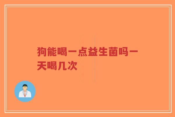 狗能喝一点益生菌吗一天喝几次-第1张图片-超越 狗能喝一点益生菌吗一天喝几次-第1张图片-超越