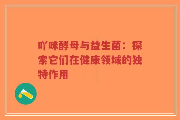 吖咪酵母与益生菌:探索它们在健康领域的独特作用-第1张图片-超越 吖咪酵母与益生菌:探索它们在健康领域的独特作用-第1张图片-超越