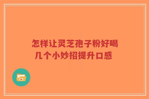 怎样让灵芝孢子粉好喝 几个小妙招提升口感-第1张图片-超越 怎样让灵芝孢子粉好喝 几个小妙招提升口感-第1张图片-超越