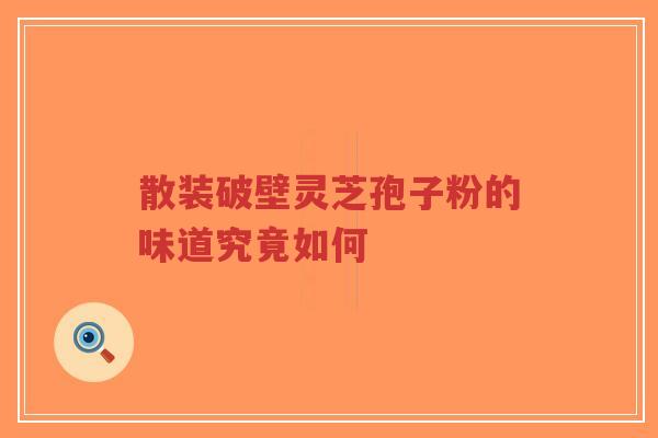 散装破壁灵芝孢子粉的味道究竟如何-第1张图片-超越 散装破壁灵芝孢子粉的味道究竟如何-第1张图片-超越
