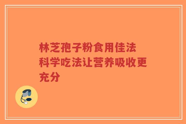 林芝孢子粉食用佳法 科学吃法让营养吸收更充分-第1张图片-超越