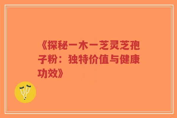 《探秘一木一芝灵芝孢子粉:独特价值与健康功效》-第1张图片-超越 《探秘一木一芝灵芝孢子粉:独特价值与健康功效》-第1张图片-超越