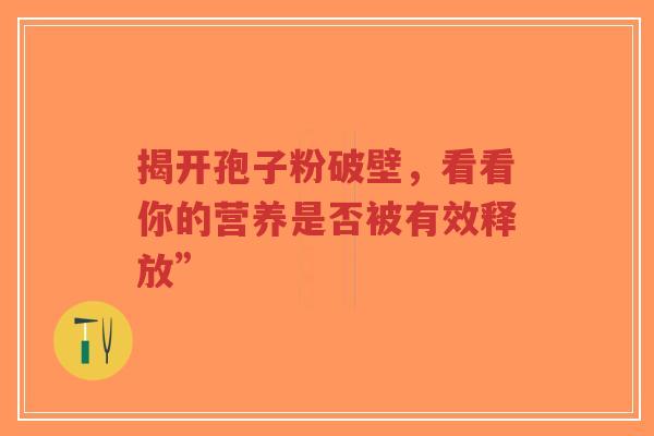 揭开孢子粉破壁，看看你的营养是否被有效释放”-第1张图片-超越